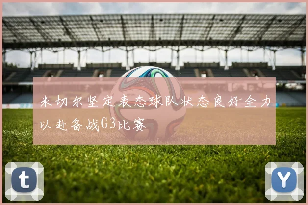米切尔坚定表态球队状态良好全力以赴备战G3比赛
