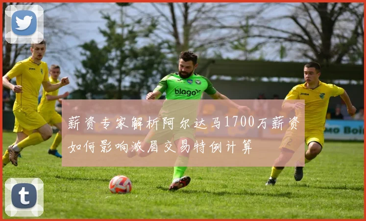 薪资专家解析阿尔达马1700万薪资如何影响浓眉交易特例计算