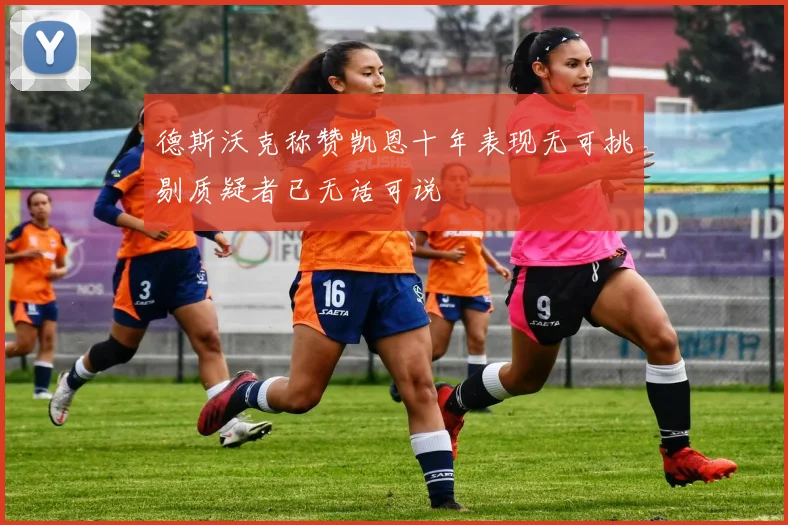 德斯沃克称赞凯恩十年表现无可挑剔质疑者已无话可说