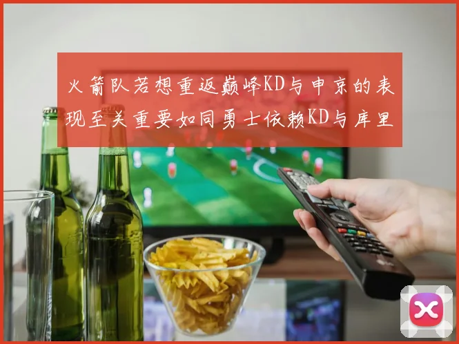 火箭队若想重返巅峰KD与申京的表现至关重要如同勇士依赖KD与库里