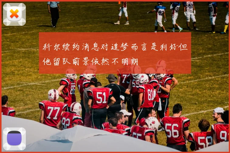 科尔续约消息对追梦而言是利好但他留队前景依然不明朗