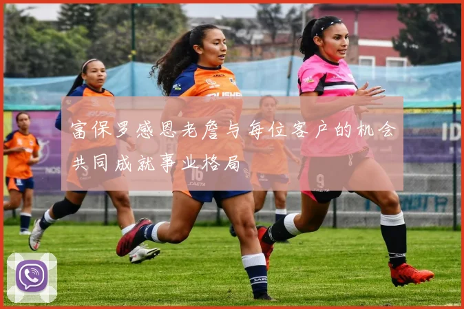 富保罗感恩老詹与每位客户的机会共同成就事业格局