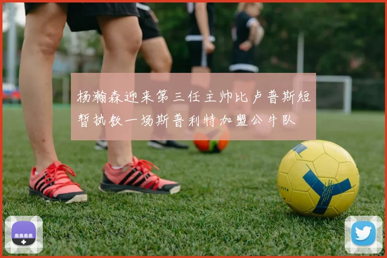 杨瀚森迎来第三任主帅比卢普斯短暂执教一场斯普利特加盟公牛队