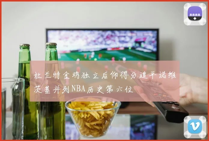 杜兰特金鸡独立后仰得分追平诺维茨基并列NBA历史第六位
