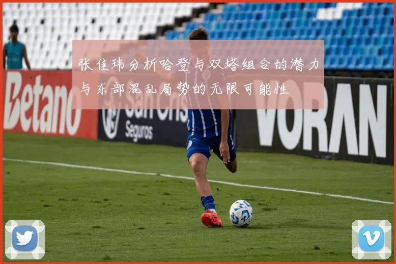 张佳玮分析哈登与双塔组合的潜力与东部混乱局势的无限可能性