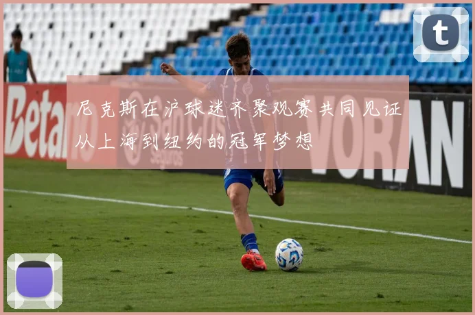 尼克斯在沪球迷齐聚观赛共同见证从上海到纽约的冠军梦想