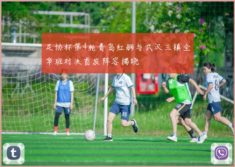 足协杯第4轮青岛红狮与武汉三镇全华班对决首发阵容揭晓