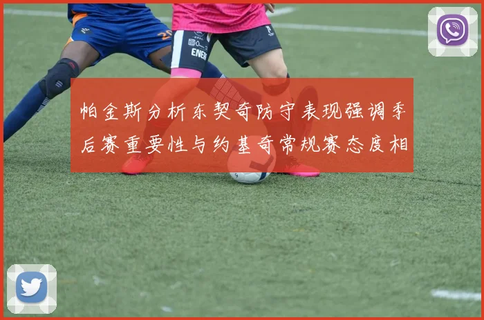 帕金斯分析东契奇防守表现强调季后赛重要性与约基奇常规赛态度相似