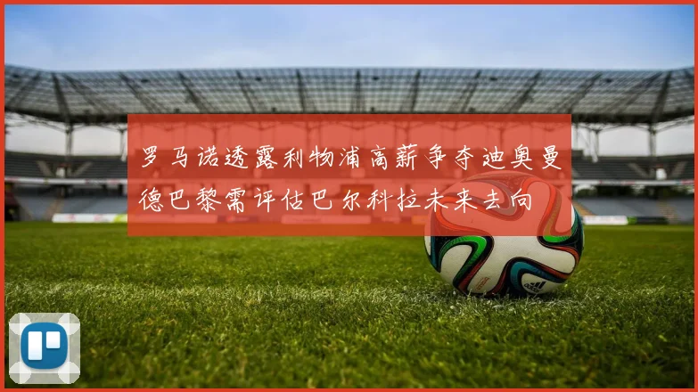 罗马诺透露利物浦高薪争夺迪奥曼德巴黎需评估巴尔科拉未来去向